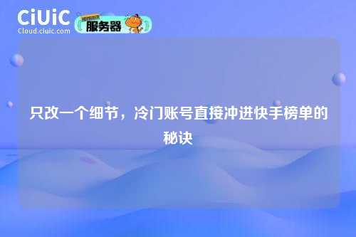 只改一个细节，冷门账号直接冲进快手榜单的秘诀