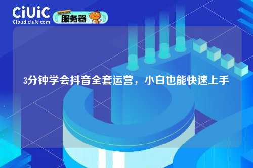 3分钟学会抖音全套运营，小白也能快速上手