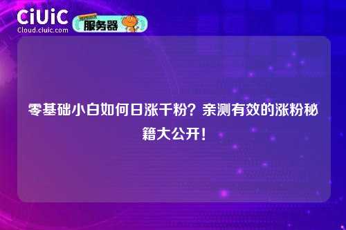 零基础小白如何日涨千粉？亲测有效的涨粉秘籍大公开！