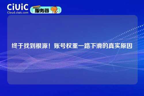 终于找到根源！账号权重一路下滑的真实原因