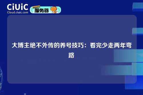 大博主绝不外传的养号技巧：看完少走两年弯路