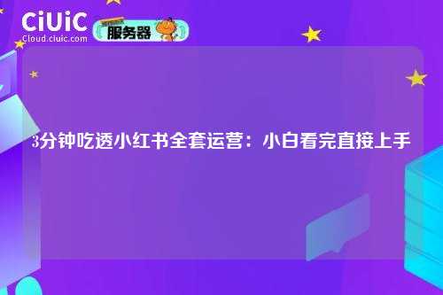 3分钟吃透小红书全套运营：小白看完直接上手