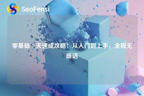 零基础 7 天速成攻略：从入门到上手，全程无废话