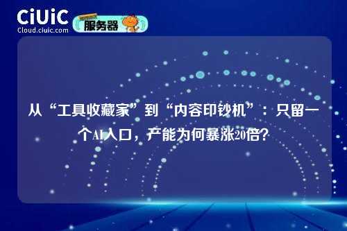 从“工具收藏家”到“内容印钞机”：只留一个AI入口，产能为何暴涨20倍？